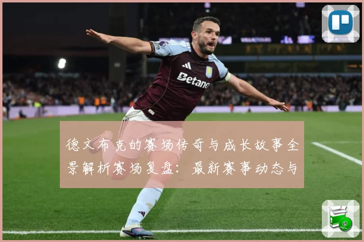 德文布克的赛场传奇与成长故事全景解析赛场复盘：最新赛事动态与深度分析