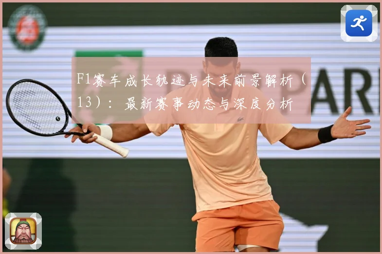 F1赛车成长轨迹与未来前景解析（13）：最新赛事动态与深度分析