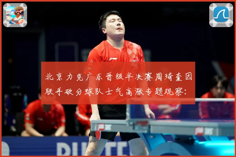 北京力克广东晋级半决赛周琦奎因联手砍分球队士气高涨专题观察：最新赛事动态与深度分析