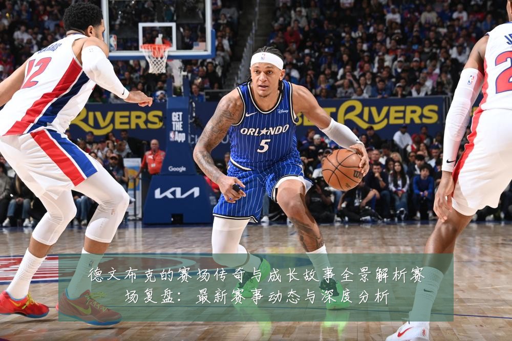 德文布克的赛场传奇与成长故事全景解析赛场复盘：最新赛事动态与深度分析