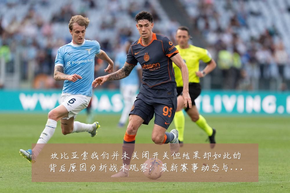 坎比亚索我们并未关闭开关但结果却如此的背后原因分析战术观察:最新赛事动态与深度分析