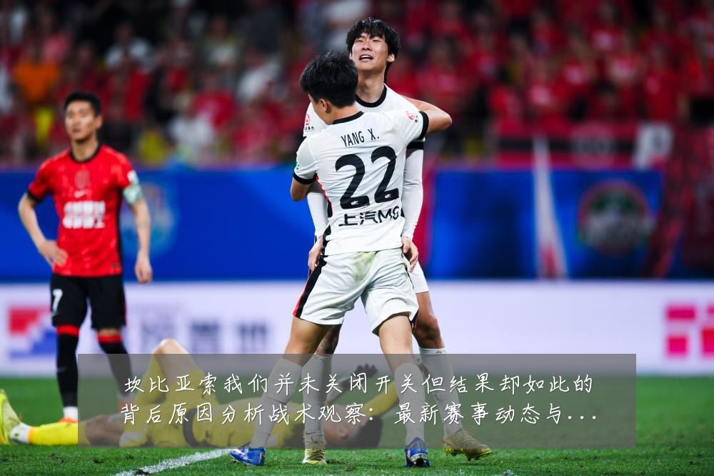 坎比亚索我们并未关闭开关但结果却如此的背后原因分析战术观察:最新赛事动态与深度分析