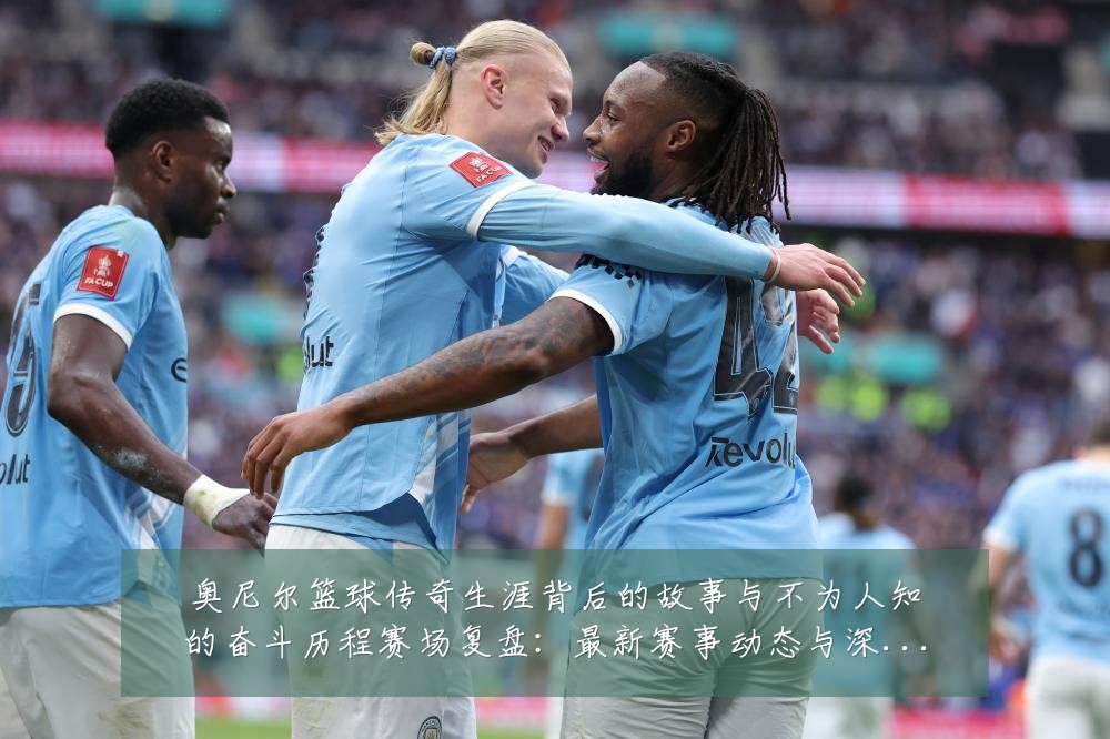 奥尼尔篮球传奇生涯背后的故事与不为人知的奋斗历程赛场复盘:最新赛事动态与深度分析